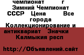 11.1) чемпионат : 1986 г - Зимний Чемпионат СССР › Цена ­ 99 - Все города Коллекционирование и антиквариат » Значки   . Калмыкия респ.